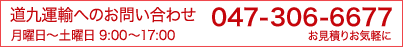 道九運輸へのお問い合わせ(月曜日～土曜日 9:00～17:00)｜TEL 047-306-6677｜お見積りお気軽に